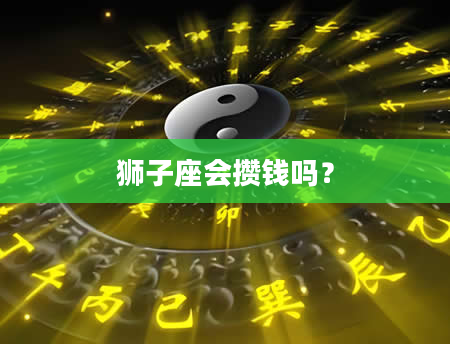 狮子座会攒钱吗？