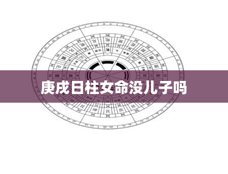庚戌日柱女命没儿子吗