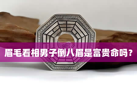 眉毛看相男子倒八眉是富贵命吗？