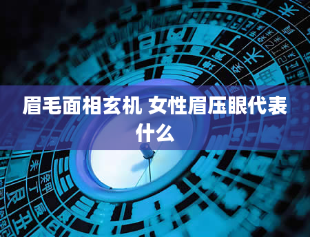眉毛面相玄机 女性眉压眼代表什么