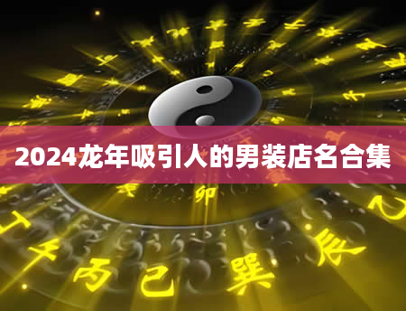 2024龙年吸引人的男装店名合集