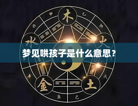 梦见哄孩子是什么意思？