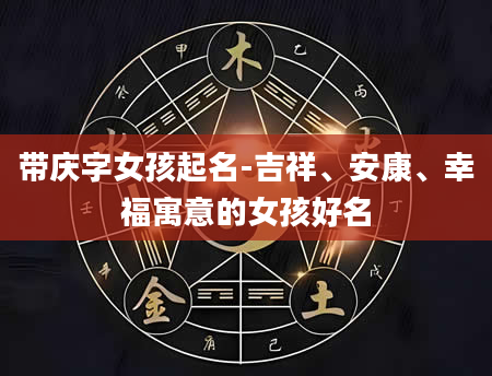 带庆字女孩起名-吉祥、安康、幸福寓意的女孩好名