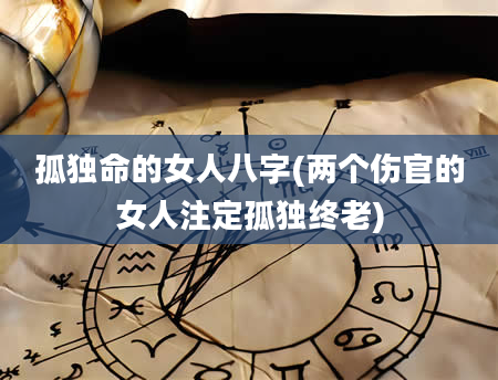 孤独命的女人八字(两个伤官的女人注定孤独终老)