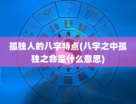 孤独人的八字特点(八字之中孤独之命是什么意思)