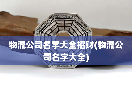 物流公司名字大全招财(物流公司名字大全)