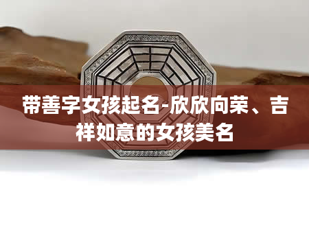 带善字女孩起名-欣欣向荣、吉祥如意的女孩美名