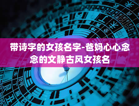 带诗字的女孩名字-爸妈心心念念的文静古风女孩名