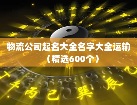 物流公司起名大全名字大全运输（精选600个）