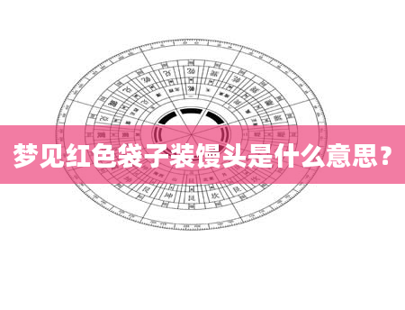 梦见红色袋子装馒头是什么意思？
