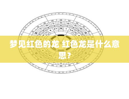 梦见红色的龙 红色龙是什么意思？