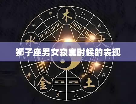 狮子座男女寂寞时候的表现