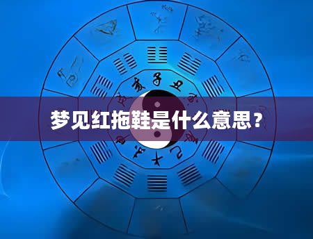 梦见红拖鞋是什么意思？