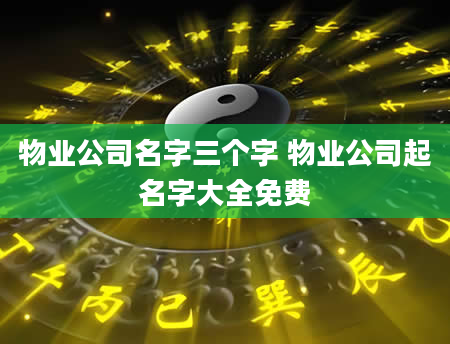 物业公司名字三个字 物业公司起名字大全免费
