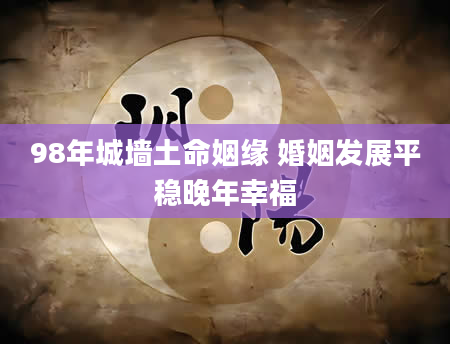 98年城墙土命姻缘 婚姻发展平稳晚年幸福
