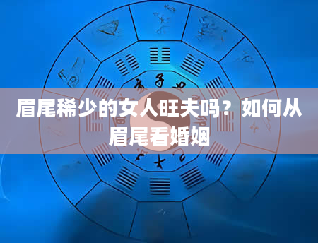 眉尾稀少的女人旺夫吗？如何从眉尾看婚姻