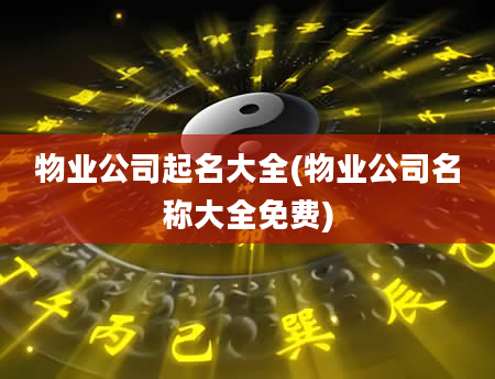 物业公司起名大全(物业公司名称大全免费)