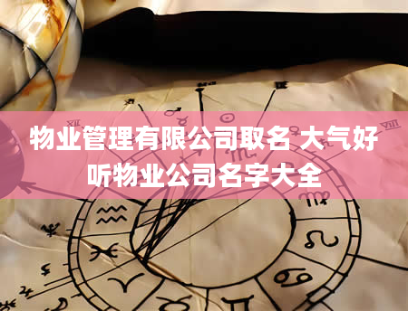 物业管理有限公司取名 大气好听物业公司名字大全