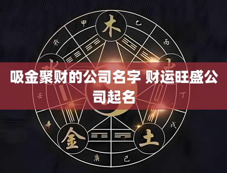 吸金聚财的公司名字 财运旺盛公司起名