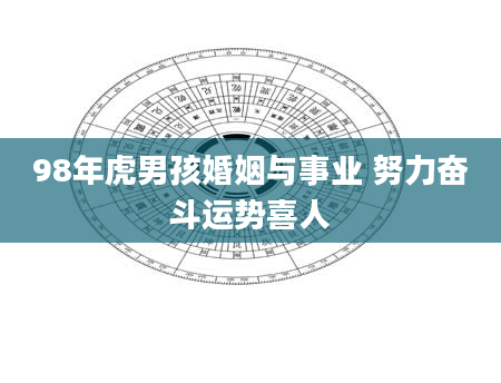 98年虎男孩婚姻与事业 努力奋斗运势喜人