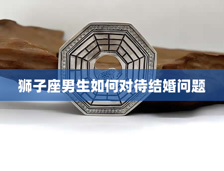 狮子座男生如何对待结婚问题