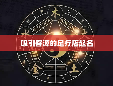 吸引客源的足疗店起名