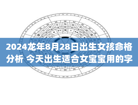 2024龙年8月28日出生女孩命格分析 今天出生适合女宝宝用的字