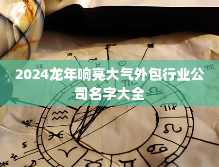 2024龙年响亮大气外包行业公司名字大全