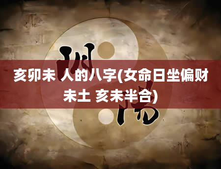亥卯未 人的八字(女命日坐偏财未土 亥未半合)