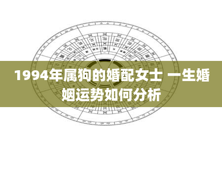 1994年属狗的婚配女士 一生婚姻运势如何分析