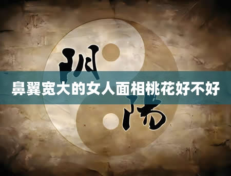 鼻翼宽大的女人面相桃花好不好