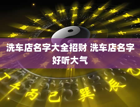 洗车店名字大全招财 洗车店名字好听大气