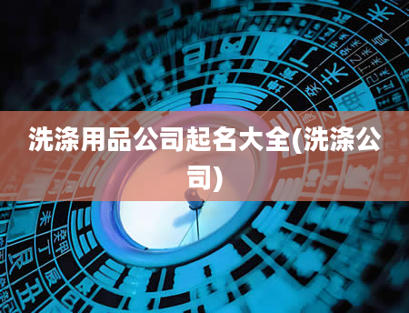 洗涤用品公司起名大全(洗涤公司)