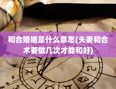 和合婚姻是什么意思(夫妻和合术要做几次才能和好)
