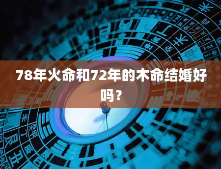 78年火命和72年的木命结婚好吗？
