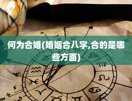何为合婚(婚姻合八字,合的是哪些方面)