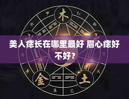 美人痣长在哪里最好 眉心痣好不好？