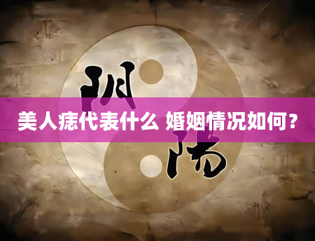美人痣代表什么 婚姻情况如何？