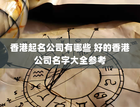 香港起名公司有哪些 好的香港公司名字大全参考