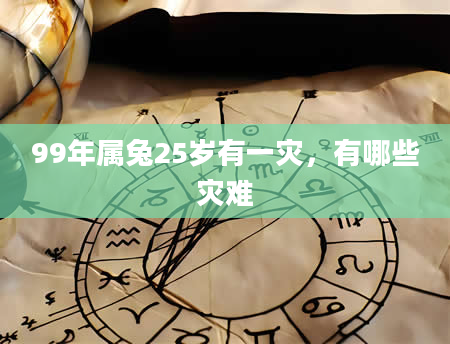99年属兔25岁有一灾，有哪些灾难