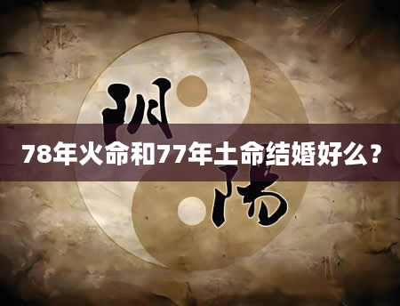78年火命和77年土命结婚好么？