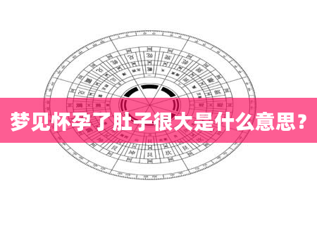 梦见怀孕了肚子很大是什么意思？