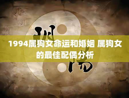 1994属狗女命运和婚姻 属狗女的最佳配偶分析