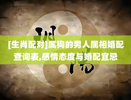 [生肖配对]属狗的男人属相婚配查询表,感情态度与婚配宜忌