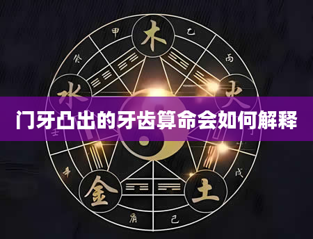 门牙凸出的牙齿算命会如何解释