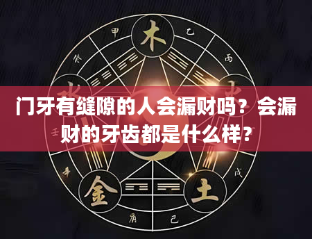门牙有缝隙的人会漏财吗？会漏财的牙齿都是什么样？