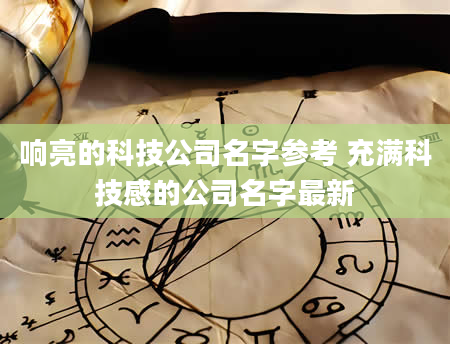 响亮的科技公司名字参考 充满科技感的公司名字最新