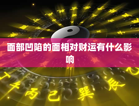 面部凹陷的面相对财运有什么影响