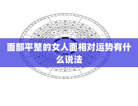 面部平整的女人面相对运势有什么说法