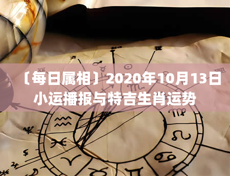 〔每日属相〕2020年10月13日小运播报与特吉生肖运势